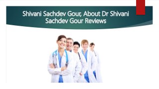 Shivani Sachdev Gour, About Dr Shivani
Sachdev Gour Reviews
 