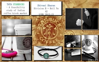 TATA STARBUCKS
- A feasibility
study of Indian
coffee kiosk market
Shivani Sharan
Division B – Roll No
42
SIMS 2013-15
Slide 1 of 6
 