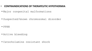 • CONTRAINDICATIONS OF THERAPEUTIC HYPOTHERMIA
• Major congenital malformations
• Suspected/known chromosomal disorder
• PPHN
• Active bleeding
• Catecholamine resistant shock
 