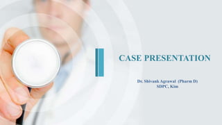 CASE PRESENTATION
Dr. Shivank Agrawal (Pharm D)
SDPC, Kim
 