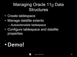 Advanced Databases
Managing Oracle 11g Data
Structures
• Create tablespace
• Manage datafile extents
– Autoextensible tablespace
• Configure tablespace and datafile
properties
•Demo! Guide to Oracle 10g
28
 