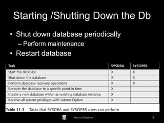 Advanced Databases
Starting /Shutting Down the Db
• Shut down database periodically
– Perform maintenance
• Restart database
Guide to Oracle 10g
9
 