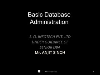 Advanced Databases
Basic Database
Administration
S. O. INFOTECH PVT. LTD
UNDER GUIDANCE OF
SENIOR DBA
Mr. ANJIT SINGH
Guide to Oracle 10g
1
 