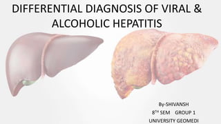 By-SHIVANSH
8TH SEM GROUP 1
UNIVERSITY GEOMEDI
DIFFERENTIAL DIAGNOSIS OF VIRAL &
ALCOHOLIC HEPATITIS
 