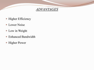 ADVANTAGES
 Higher Efficiency
 Lower Noise
 Low in Weight
 Enhanced Bandwidth
 Higher Power
 