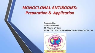 MONOCLONAL ANTIBODIES:
Preparation & Application
Presented by:
SURAJ MANDAL
M. Pharm, 2nd Sem
NKBR COLLEGE OF PHARMACY & RESEARCHCENTRE
 