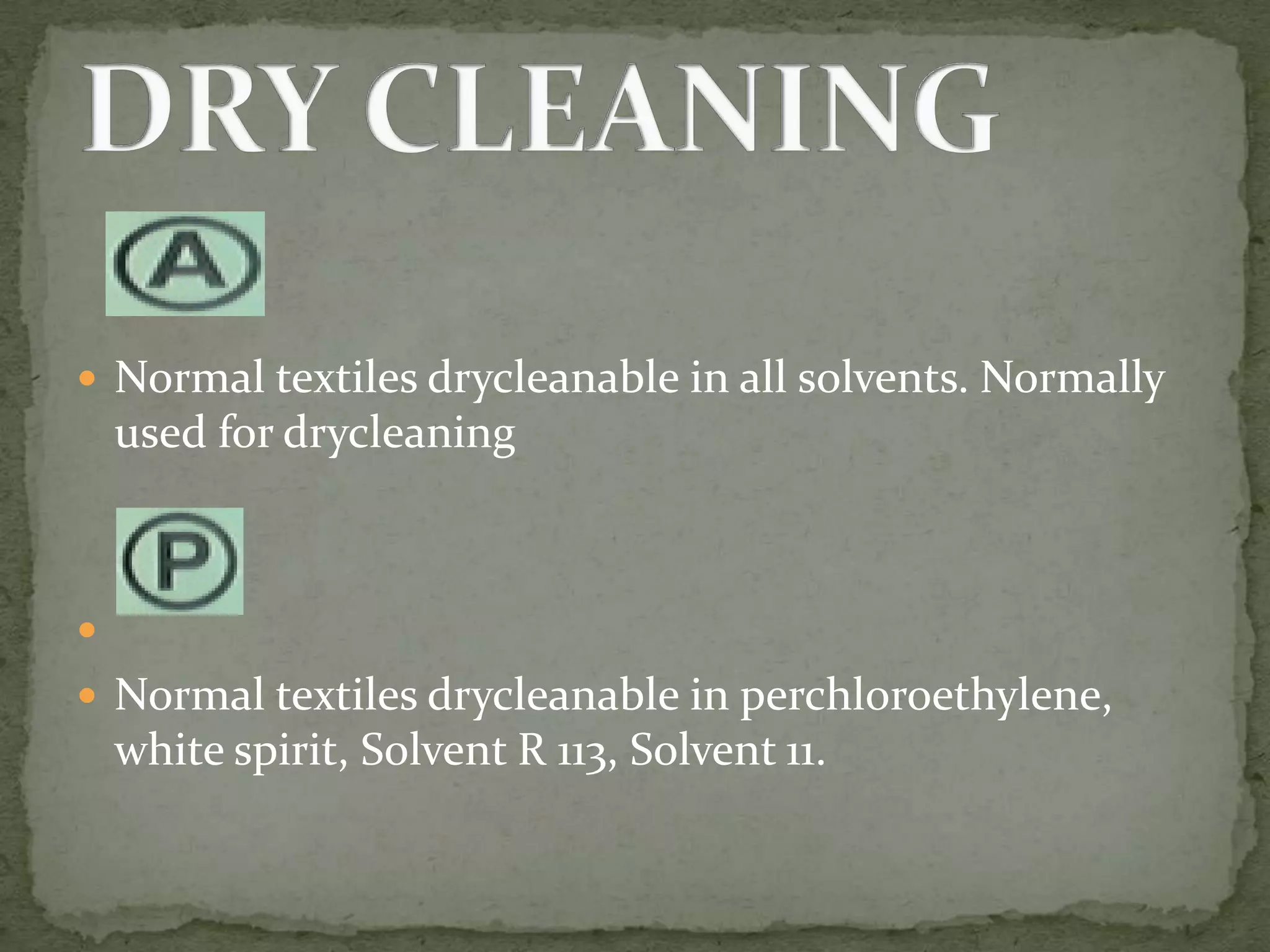  Normal textiles drycleanable in all solvents. Normally
    used for drycleaning




 Normal textiles drycleanable in perchloroethylene,
    white spirit, Solvent R 113, Solvent 11.
 