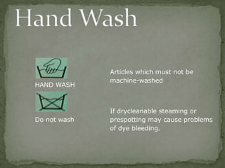 Articles which must not be
              machine-washed
HAND WASH



              If drycleanable steaming or
Do not wash   prespotting may cause problems
              of dye bleeding.
 