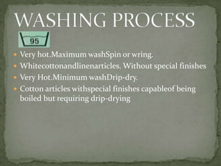  Very hot.Maximum washSpin or wring.
 Whitecottonandlinenarticles. Without special finishes
 Very Hot.Minimum washDrip-dry.
 Cotton articles withspecial finishes capableof being
 boiled but requiring drip-drying
 