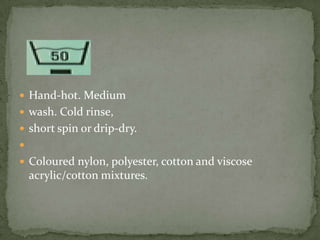  Hand-hot. Medium
 wash. Cold rinse,
 short spin or drip-dry.

 Coloured nylon, polyester, cotton and viscose
    acrylic/cotton mixtures.
 