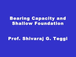 Bearing Capacity and
Shallow Foundation
Prof. Shivaraj G. Teggi
 