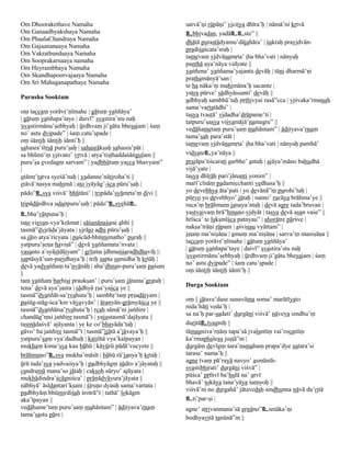 Om Dhoorakethave Namaha                                   sarvā’ṇi rūpāṇi’ vicitya dhīra’ḥ | nāmā’ni kṛtvā
Om Ganaadhyakshaya Namaha                                 உbhivadan, yadāஉஉste” ||
Om PhaalaChandraya Namaha
                                                          dhātā purastādyamu’dājahāra’ | śakraḥ pravidvān-
Om Gajaananaaya Namaha
                                                          pradiśaścata’sraḥ |
Om Vakrathundaaya Namaha
                                                          tamevaṃ vidvānamṛta’ iha bha’vati | nānyaḥ
Om Sooprakarnaaya namaha
                                                          panthā aya’nāya vidyate ||
Om Heyrambhaya Namaha
                                                          yaṅñena’ yaṅñama’yajanta devāḥ | tāni dharmā’ṇi
Om Skandhapoorvajaaya Namaha
                                                          prathamānyā’san |
Om Sri Mahaganapathaye Namaha
                                                          te ha nāka’ṃ mahimāna’ḥ sacante |
                                                          yatra pūrve’ sādhyāssanti’ devāḥ ||
Purusha Sooktam                                           adbhyaḥ sambhū’taḥ pṛthivyai rasā”cca | viśvaka’rmaṇaḥ
                                                          sama’vartatādhi’ |
oṃ taccaṃ yorāvṛ’ṇīmahe | gātuṃ yaṅñāya’
                                                          tasya tvaṣṭā’ vidadha’drūpame’ti |
| gātuṃ yaṅñapa’taye | daivī” svastira’stu naḥ
                                                          tatpuru’ṣasya viśvamājā’namagre” ||
|svastirmānu’ṣebhyaḥ | ūrdhvaṃ ji’gātu bheṣajam | śaṃ     vedāhametaṃ puru’ṣaṃ mahāntam” | ādityava’rṇaṃ
no’ astu dvipade” | śaṃ catu’ṣpade |
                                                          tama’saḥ para’stāt |
oṃ śāntiḥ śāntiḥ śānti’ḥ ||                               tamevaṃ vidvānamṛta’ iha bha’vati | nānyaḥ panthā’
sahasra’śīrṣā puru’ṣaḥ | sahasrākṣaḥ sahasra’pāt |
sa bhūmi’ṃ viśvato’ vṛtvā | atya’tiṣṭhaddaśāṅguḷam ||     vidyateஉya’nāya ||
puru’ṣa evedagṃ sarvam” | yadbhūtaṃ yacca bhavyam”        prajāpa’tiścarati garbhe’ antaḥ | ajāya’māno bahudhā
|                                                         vijā’yate |
utāmṛ’tatva syeśā’naḥ | yadanne’nātiroha’ti ||            tasya dhīrāḥ pari’jānanti yonim” |
etāvā’nasya mahimā | ato jyāyāg’-śca pūru’ṣaḥ |           marī’cīnāṃ padamicchanti vedhasa’ḥ ||
pādo”உsya viśvā’ bhūtāni’ | tripāda’syāmṛta’ṃ divi ||     yo devebhya āta’pati | yo devānā”ṃ purohi’taḥ |
                                                          pūrvo yo devebhyo’ jātaḥ | namo’ rucāya brāhma’ye ||
tripādūrdhva udaitpuru’ṣaḥ | pādo”உsyehāஉ                 ruca’ṃ brāhmaṃ janaya’ntaḥ | devā agre tada’bruvan |
உbha’vātpuna’ḥ |                                          yastvaivaṃ brā”hmaṇo vidyāt | tasya devā asan vaśe” ||
                                                          hrīśca’ te lakṣmīśca patnyau” | ahorātre pārśve |
tato viṣvaṇ-vya’krāmat | sāśanānaśane abhi ||
tasmā”dvirāḍa’jāyata | virājo adhi pūru’ṣaḥ |             nakṣa’trāṇi rūpam | aśvinau vyāttam” |
                                                          iṣṭaṃ ma’niṣāṇa | amuṃ ma’niṣāṇa | sarva’ṃ maniṣāṇa ||
sa jāto atya’ricyata | paścād-bhūmimatho’ puraḥ ||
                                                          taccaṃ yorāvṛ’ṇīmahe | gātuṃ yaṅñāya’
yatpuru’ṣeṇa haviṣā” | devā yaṅñamata’nvata |
                                                          | gātuṃ yaṅñapa’taye | daivī” svastira’stu naḥ
vasanto a’syāsīdājyam” | grīṣma idhmaśśaradhdhaviḥ ||
                                                          |svastirmānu’ṣebhyaḥ | ūrdhvaṃ ji’gātu bheṣajam | śaṃ
saptāsyā’san-paridhaya’ḥ | triḥ sapta samidha’ḥ kṛtāḥ |
devā yadyaṅñaṃ ta’nvānāḥ | aba’dhnan-puru’ṣaṃ paśum       no’ astu dvipade” | śaṃ catu’ṣpade |
                                                          oṃ śāntiḥ śāntiḥ śānti’ḥ ||
||
taṃ yaṅñaṃ barhiṣi praukṣan’ | puru’ṣaṃ jātama’grataḥ |
tena’ devā aya’janta | sādhyā ṛṣa’yaśca ye ||             Durga Sooktam
tasmā”dyaṅñāt-sa’rvahuta’ḥ | sambhṛ’taṃ pṛṣadājyam |
paśūg-stāg-śca’kre vāyavyān’ | āraṇyān-grāmyāśca ye ||    oṃ || jātave’dase sunavāma soma’ marātīyato
                                                          nida’hāti veda’ḥ |
tasmā”dyaṅñātsa’rvahuta’ḥ | ṛcaḥ sāmā’ni jaṅñire |
                                                          sa na’ḥ par-ṣadati’ durgāṇi viśvā’ nāveva sindhu’ṃ
chandāg’ṃsi jaṅñire tasmā”t | yajustasmā’dajāyata ||
tasmādaśvā’ ajāyanta | ye ke co’bhayāda’taḥ |             duritāஉtyagniḥ ||
gāvo’ ha jaṅñire tasmā”t | tasmā”jjātā a’jāvaya’ḥ ||      tāmagniva’rṇāṃ tapa’sā jvalantīṃ vai’rocanīṃ
yatpuru’ṣaṃ vya’dadhuḥ | katithā vya’kalpayan |           ka’rmaphaleṣu juṣṭā”m |
mukhaṃ kima’sya kau bāhū | kāvūrū pādā’vucyete ||         durgāṃ devīgṃ śara’ṇamahaṃ prapa’dye sutara’si
brāhmaṇo”உsya mukha’māsīt | bāhū rā’janya’ḥ kṛtaḥ |       tarase’ nama’ḥ ||
ūrū tada’sya yadvaiśya’ḥ | padbhyāgṃ śūdro a’jāyataḥ ||   agne tvaṃ pā’rayā navyo’ asmānth-
                                                          svastibhirati’ durgāṇi viśvā” |
candramā mana’so jātaḥ | cakṣoḥ sūryo’ ajāyata |
                                                          pūśca’ pṛthvī ba’hulā na’ urvī
mukhādindra’ścāgniśca’ | prāṇādvāyura’jāyata ||
                                                          bhavā’ tokāya tana’yāya śaṃyoḥ ||
nābhyā’ āsīdantari’kṣam | śīrṣṇo dyauḥ sama’vartata |
                                                          viśvā’ni no durgahā’ jātavedaḥ sindhunna nāvā du’ritā
padbhyāṃ bhūmirdiśaḥ śrotrā”t | tathā’ lokāgm
aka’lpayan ||                                             உti’par-ṣi |
vedāhame’taṃ puru’ṣaṃ mahāntam” | ādityava’rṇaṃ           agne’ atrivanmana’sā gṛṇāno”உsmāka’ṃ
tama’sastu pāre |
                                                          bodhyavitā tanūnā”m ||
 