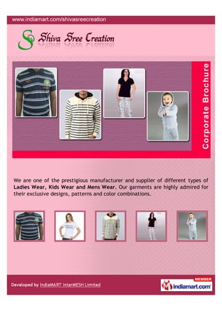 We are one of the prestigious manufacturer and supplier of different types of
Ladies Wear, Kids Wear and Mens Wear. Our garments are highly admired for
their exclusive designs, patterns and color combinations.
 