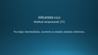 मध्येऽविप्रसवः॥२३॥
Madhye'varaprasavaḥ ||23||
Na etapa intermediária, ocorrem os estados mentais inferiores.
 