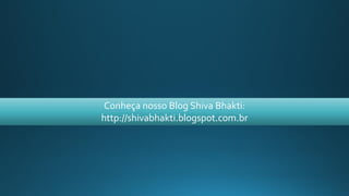 Conheça nosso Blog Shiva Bhakti:
http://shivabhakti.blogspot.com.br
 