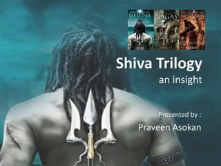 Shiva Trilogy
an insight
Presented by :

Praveen Asokan

 