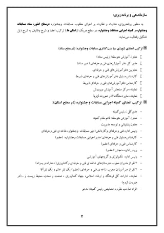 2
‫ﺑﺮﻧﺎﻣﻪ‬ ‫و‬ ‫ﺳﺎزﻣﺎﻧﺪﻫﯽ‬:‫رﯾﺰي‬
‫ﺑﺮﻧﺎﻣﻪ‬ ‫ﻣﻨﻈﻮر‬ ‫ﺑﻪ‬‫ﻫﺪاﯾﺖ‬ ،‫رﯾﺰي‬‫وﺟﺸﻨﻮاره‬ ‫ﻣﺴﺎﺑﻘﺎت‬ ‫ﻣﻄﻠﻮب‬ ‫اﺟﺮاي‬ ‫ﺑﺮ‬ ‫ﻧﻈﺎرت‬ ‫و‬‫ﻣﺴﺎﺑﻘﺎت‬ ‫ﺳﺘﺎد‬ ،‫ﮐﺸﻮر‬ ‫درﺳﻄﺢ‬
‫وﺟﺸﻨﻮاره‬‫و‬‫وﺟﺸﻨﻮاره‬ ‫ﻣﺴﺎﺑﻘﺎت‬ ‫اﺟﺮاﯾﯽ‬ ‫ﮐﻤﯿﺘﻪ‬‫از‬ ‫ﻫﺮﯾﮏ‬ ‫ﺳﻄﺢ‬ ‫در‬‫ﻫﺎ‬ ‫اﺳﺘﺎن‬‫و‬ ‫اﻋﻀﺎ‬ ‫ﺗﺮﮐﯿﺐ‬ ‫ﺑﺎ‬‫ذﯾﻞ‬ ‫ﺷﺮح‬ ‫ﺑﻪ‬ ‫وﻇﺎﯾﻒ‬ ‫ﺷﺮح‬
‫وﻓﻌﺎﻟﯿﺖ‬ ‫ﺗﺸﮑﯿﻞ‬‫ﻣﯽ‬:‫ﻧﻤﺎﯾﺪ‬
‫ﺳﺖ‬ ‫ﺳﯿﺎ‬ ‫ﺷﻮراي‬ ‫اﻋﻀﺎي‬ ‫ﺗﺮﮐﯿﺐ‬‫ﻣﺴﺎﺑﻘﺎت‬ ‫ﮔﺬاري‬‫وﺟﺸﻨﻮاره‬(‫ﺳﺘﺎد‬ ‫)درﺳﻄﺢ‬ :
(‫ﺳﺘﺎد‬ ‫رﺋﯿﺲ‬ )‫ﻣﺘﻮﺳﻄﻪ‬ ‫آﻣﻮزش‬ ‫ﻣﻌﺎون‬
‫آﻣﻮزش‬ ‫دﻓﺘﺮ‬ ‫ﮐﻞ‬ ‫ﻣﺪﯾﺮ‬‫ﺣﺮﻓﻪ‬ ‫و‬ ‫ﻓﻨﯽ‬ ‫ﻫﺎي‬(‫ﺳﺘﺎد‬ ‫دﺑﯿﺮ‬ ).‫اي‬
‫دﻓﺘﺮآﻣﻮزش‬ ‫ﻣﻌﺎوﻧﯿﻦ‬‫ﺣﺮﻓﻪ‬ ‫و‬ ‫ﻓﻨﯽ‬ ‫ﻫﺎي‬.‫اي‬
‫ﮐﺎرﺷﻨﺎس‬‫دﻓﺘﺮآﻣﻮزش‬ ‫ﻣﺴﺌﻮل‬‫ﻫﺎي‬‫ﺣﺮﻓﻪ‬ ‫و‬ ‫ﻓﻨﯽ‬‫ذﯾﺮﺑﻂ‬ ‫اي‬
‫دﻓﺘﺮآﻣﻮزش‬ ‫ﮐﺎرﺷﻨﺎس‬‫ﺣﺮﻓﻪ‬ ‫و‬ ‫ﻓﻨﯽ‬ ‫ﻫﺎي‬‫ذﯾﺮﺑﻂ‬ ‫اي‬
‫وﭘﺮورش‬ ‫آﻣﻮزش‬ ‫ﺳﻨﺠﺶ‬ ‫ﻣﺮﮐﺰ‬ ‫ﻧﻤﺎﯾﻨﺪه‬
‫دﺳﺘﮕﺎ‬ ‫ﺳﺎﯾﺮ‬ ‫ﻧﻤﺎﯾﻨﺪه‬(‫ﻟﺰوم‬ ‫ﺻﻮرت‬ ‫)در‬ ‫ﻫﺎ‬
‫اﻋﻀﺎي‬ ‫ﺗﺮﮐﯿﺐ‬‫ﻣﺴﺎﺑﻘﺎت‬ ‫اﺟﺮاﯾﯽ‬ ‫ﮐﻤﯿﺘﻪ‬‫و‬‫ﺟﺸﻨﻮاره‬(‫اﺳﺘﺎن‬ ‫ﺳﻄﺢ‬ ‫)در‬:
-‫رﺋﯿﺲ‬ : ‫ﻣﺪﯾﺮﮐﻞ‬‫ﮐﻤﯿﺘﻪ‬
-‫ﮐﻤﯿﺘﻪ‬ ‫ﻣﻘﺎم‬ ‫ﻗﺎﺋﻢ‬ :‫ﻣﺘﻮﺳﻄﻪ‬ ‫آﻣﻮزش‬ ‫ﻣﻌﺎون‬
-‫ﭘﺸ‬ ‫ﻣﻌﺎون‬‫ﺘﯿﺒﺎﻧﯽ‬‫ﻣﺪﯾﺮﯾﺖ‬ ‫ﺗﻮﺳﻌﻪ‬ ‫و‬
-‫و‬ ‫ﻓﻨﯽ‬ ‫اداره‬ ‫رﺋﯿﺲ‬‫ﺣﺮﻓﻪ‬‫اي‬‫ﻣﺴﺎﺑﻘﺎت‬ ‫دﺑﯿﺮ‬ :‫وﮐﺎرداﻧﺶ‬‫ي‬ ‫ﺷﺎﺧﻪ‬ ‫وﺟﺸﻨﻮاره‬‫و‬ ‫ﻓﻨﯽ‬‫ﺣﺮﻓﻪ‬‫اي‬
-‫ﮐﺎرﺷﻨﺎس‬‫و‬ ‫ﻓﻨﯽ‬ ‫ﻣﺴﺌﻮل‬‫ﺣﺮﻓﻪ‬‫اي‬‫ﻣﺴﺎﺑﻘﺎت‬ ‫اﺟﺮاﯾﯽ‬ ‫ﻣﺪﯾﺮ‬ :‫وﺟﺸﻨﻮاره‬(‫)ﻋﻀﻮ‬
-‫ﺣﺮﻓﻪ‬ ‫و‬ ‫ﻓﻨﯽ‬ ‫ﮐﺎرﺷﻨﺎس‬(‫)ﻋﻀﻮ‬ ‫اي‬
-(‫)ﻋﻀﻮ‬ :‫ﺳﻨﺠﺶ‬ ‫اداره‬ ‫رﯾﯿﺲ‬
-‫اداره‬ ‫رﺋﯿﺲ‬‫آﻣﻮزﺷﯽ‬ ‫ﮔﺮوﻫﻬﺎي‬ ‫و‬ ‫ﺗﮑﻨﻮﻟﻮژي‬
-2‫ﻧﻔﺮ‬‫از‬‫ﻫﻨﺮﺳﺘﺎن‬ ‫ﻣﺠﺮب‬ ‫ﻣﺪﯾﺮان‬‫ﺷﺎﺧﻪ‬ ‫ﻫﺎي‬‫ي‬‫ﺣﺮﻓﻪ‬ ‫و‬ ‫ﻓﻨﯽ‬‫اي‬‫وﮐﺸﺎورزي‬(‫ﭘﺴﺮاﻧﻪ‬ ‫و‬ ‫دﺧﺘﺮاﻧﻪ‬ )
-2‫ﻧﻔﺮ‬‫از‬‫ﻫﻨﺮآﻣﻮزان‬‫ي‬ ‫ﺷﺎﺧﻪ‬ ‫ﻣﺠﺮب‬‫ﺣﺮﻓﻪ‬ ‫و‬ ‫ﻓﻨﯽ‬‫ﻧﻔﺮ‬ ‫ﯾﮏ‬ (‫)ﻋﻀﻮ‬ :‫اي‬‫و‬ ‫ﺧﺎﻧﻢ‬‫ﻧﻔﺮآﻗﺎ‬ ‫ﯾﮏ‬
-‫ﮐﺸﺎورزي‬ ‫ﺟﻬﺎد‬ ،‫اﺳﻼﻣﯽ‬ ‫ارﺷﺎد‬ ‫و‬ ‫ﻓﺮﻫﻨﮓ‬ ‫ﮐﻞ‬ ‫ادارات‬ ‫ﻧﻤﺎﯾﻨﺪه‬... ‫و‬ ‫زﯾﺴﺖ‬ ‫ﻣﺤﯿﻂ‬ ،‫ﻣﻌﺪن‬ ‫و‬ ‫ﺻﻨﻌﺖ‬ ،‫)در‬
(‫ﻟﺰوم‬ ‫ﺻﻮرت‬
-‫ﻧﻈﺮ‬ ‫ﺻﺎﺣﺐ‬ ‫اﻓﺮاد‬‫ﻣﺪﻋﻮ‬ :‫ﮐﻤﯿﺘﻪ‬ ‫رﺋﯿﺲ‬ ‫ﺗﺸﺨﯿﺺ‬ ‫ﺑﻪ‬ ،
 