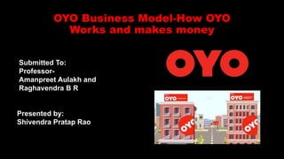 OYO Business Model-How OYO
Works and makes money
Submitted To:
Professor-
Amanpreet Aulakh and
Raghavendra B R
Presented by:
Shivendra Pratap Rao
 