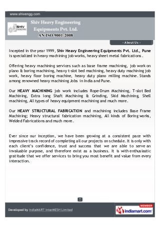 - About Us -

Incepted in the year 1999, Shiv Heavy Engineering Equipments Pvt. Ltd., Pune
is specialized in heavy machini...