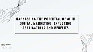HARNESSING THE POTENTIAL OF AI IN
DIGITAL MARKETING: EXPLORING
APPLICATIONS AND BENEFITS
SHIVIKA ADHWARYU
MKM 915 SAA
DIGITAL DIGEST #2
STUDENT ID: 144358215
 