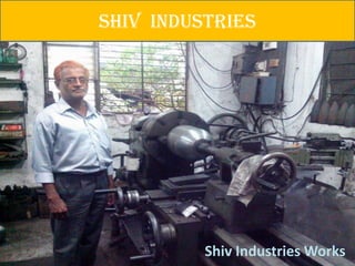 SHIV INDUSTRIES




          Shiv Industries Works
 