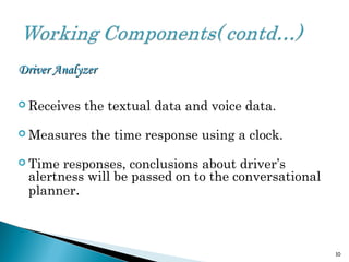 Driver AnalyzerDriver Analyzer
 Receives the textual data and voice data.
 Measures the time response using a clock.
 Time responses, conclusions about driver’s
alertness will be passed on to the conversational
planner.
10
 