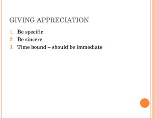 GIVING APPRECIATION
1. Be specific
2. Be sincere
3. Time bound – should be immediate
 