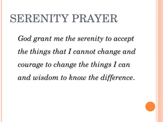 SERENITY PRAYER
 God grant me the serenity to accept 
 the things that I cannot change and 
 courage to change the things I can 
 and wisdom to know the difference.
 