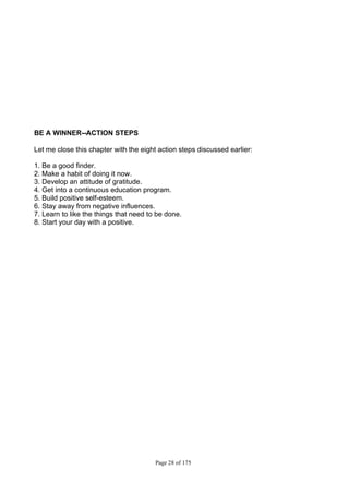 Page 28 of 175
BE A WINNER--ACTION STEPS
Let me close this chapter with the eight action steps discussed earlier:
1. Be a good finder.
2. Make a habit of doing it now.
3. Develop an attitude of gratitude.
4. Get into a continuous education program.
5. Build positive self-esteem.
6. Stay away from negative influences.
7. Learn to like the things that need to be done.
8. Start your day with a positive.
 
