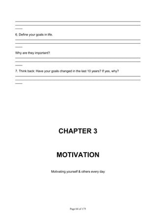 Page 64 of 175
_______________________________________________________________________
_______________________________________________________________________
____
6. Define your goals in life.
_______________________________________________________________________
_______________________________________________________________________
____
Why are they important?
_______________________________________________________________________
_______________________________________________________________________
____
7. Think back: Have your goals changed in the last 10 years? If yes, why?
_______________________________________________________________________
_______________________________________________________________________
____
CHAPTER 3
MOTIVATION
Motivating yourself & others every day
 