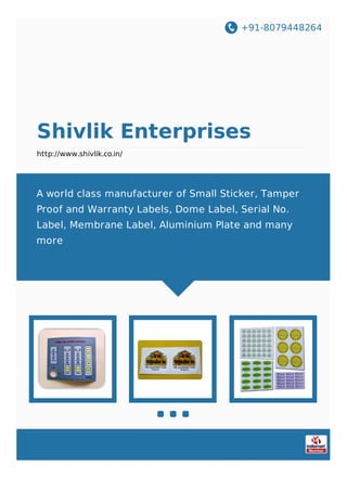 +91-8079448264
Shivlik Enterprises
http://www.shivlik.co.in/
A world class manufacturer of Small Sticker, Tamper
Proof and Warranty Labels, Dome Label, Serial No.
Label, Membrane Label, Aluminium Plate and many
more
 