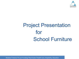   Project Presentation for    School Furniture Modular  I  Interior Fit out  I  Funding  I  Real Estate  I  Health Care, Hospitality, Education 
