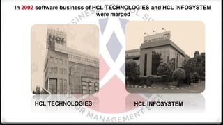 HCL TECHNOLOGIES HCL INFOSYSTEM
In 2002 software business of HCL TECHNOLOGIES and HCL INFOSYSTEM
were merged
 