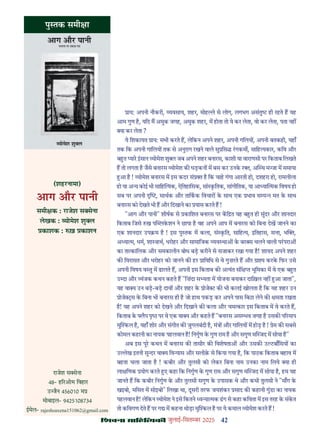 42
çàæßÙæ âæçãUçˆØ·¤è जुलाई-िसत बर 2025
ाय: अपनी नौकरी, यवसाय, शहर, मोह े से लोग, लगभग असंतु ही रहते ह यह
आम गुण ह, यिद म अमुक जगह, अमुक शहर, म होता तो ये कर लेता, वो कर लेता, पता नह
या कर लेता ?
ये िशकायत ाय: सभी करते ह, लेिकन अपने शहर, अपनी गिलय , अपनी बतकही, यहाँ
तक िक अपनी गािलय तक से अनुराग रखने वाले सु िस रगकम , सािह यकार, किव और
ब त यार इसान योमेश शु जब अपने शहर बनारस, काशी या वाराणसी पर िकताब िलखते
ह तो लगता ह जैसे बनारस योमेश क धड़कन म बस कर उनक र , अ थ म ा म समाया
आ ह ! योमेश बनारस म इस कदर सं ह िक चाह गंगा आरती हो, दशहरा हो, रामलीला
हो या अ य कोई भी सािह यक, ऐितहािसक, सां कितक, सांगीितक, या आ या मक िवषय हो
सब पर अपनी , साथक और तािकक िवचार क साथ एक भाव स प मत क साथ
बनारस को देखते भी ह और िदखाने का यास करते ह !
"आग और पानी" शीषक से कािशत बनारस पर कि त यह ब त ही सुंदर और शानदार
िकताब िजसे ख प लकशन ने छापा ह वह अपने आप म बनारस को िबना देख जानने का
एक शानदार उप म ह ! इस पु तक म कला, सं कित, सािह य, इितहास, स ा, भ ,
अ या म, धम, शा ाथ, धरोहर और सामािजक यव था क बर स चलने वाली परपरा
का ता कािलक और समकालीन बोध बड़ करीने से सजाकर रखा गया ह! शायद अपने शहर
क िवरासत और धरोहर को जानने क हर ािविध से वे गुज़रते ह और ा करक िफर उसे
अपनी िवषय व तु म ढालते ह, अपनी इस िकताब क अ यंत संि भूिमका म वे एक ब त
उ दा और यंजक कथन कहते ह "िज़ंदा स यता म योजना बनाकर दािख़ल नह आ जाता",
यह वा य उन बड़-बड़ दाव और शहर क ोजे ट क भी कलई खोलता ह िक यह शहर उन
ोजे स क िबना भी बनारस ही ह जो हाथ पकड़ कर अपने पास िबठा लेने क मता रखता
ह! यह अपने शहर को देखने और िदखाने क कला और चम कार इस िकताब म वे करते ह,
िकताब क लैप पृ पर वे एक वा य और कहते ह "बनारस अस भव जगह ह उसक प रमाप
मु कल ह, यहाँ शोर और संगीत क जुगलबंदी ह, मं और गािलय म होड़ ह ! ेम क सबसे
कोमल कहानी का नायक पहलवान ह! िनगुण क गुण राम ह और सगुण म जद म सोया ह"
अब इस पूर कथन म बनारस क तासीर क िवशेषता और उसक उ टबाँिसय का
उ ेख इतनी सु दर वा य िव यास और सलीक़ से िकया गया ह, िक पाठक िकताब बहाव म
बहता चला जाता ह ! कबीर और तुलसी को लेकर िबना नाम उनका नाम िलये या ही
ला िणक योग करते ए कहा िक िनगुण क गुण राम और सगुण म जद म सोया ह, हम यह
जानते ह िक कबीर िनगुण क और तुलसी सगुण क उपासक थे और कभी तुलसी ने "माँग क
खइबो, मिसत म सोइबो" िलखा था, दूसरी तरफ जयशंकर साद क कहानी गुंडा का नायक
पहलवान ह! लेिकन योमेश ने इसे िकतने व या मक ढग से कहा किवता म इस तरह क संकत
तो किवगण देते ह पर ग म कहना थोड़ा मु कल ह पर ये कमाल योमेश करते ह !
पु तक समी ा
(शहरनामा)
आग और पानी
समी क : राजेश स सेना
लेखक : योमेश शु
काशक : ख़ काशन
राजेश स सेना
48- ह रओम िवहार
उ ैन 456010 म
मोबाइल- 9425108734
ईमेल- rajeshsaxena151062@gmail.com
 