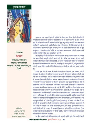 46
çàæßÙæ âæçãUçˆØ·¤è जुलाई-िसत बर 2025
अ मा यह श द यान म आते ही मृित म जो चेहरा आता ह वह िकसी भी य को
समझाने क आव यकता नह होती। दीपक िगरकर जी का उप यास अ मा मेर पास आया तो
मुझे भी यही लगा िक यह माँ/अ मा क याद से जुड़ी ब त भावुक कर देने वाली कथा होगी।
य िक मने अपने बचपन म अपनी माँ को भी देखा ह िक वह जब भी कोई पु तक पढ़ती थ , तो
रोती जाती थ । जब मने पढ़ना शु िकया था, पढ़ने क समझ आने लगी थी तो पाया िक कछ
भावुक कर देने वाली कहािनयाँ आँख का खारा समंदर बाहर छलका देती थ । अ मा हाथ म
आते ही लगा िक ऐसी ही कछ अनुभूित होने वाली ह।
ख़ैर पढ़ना शु िकया। लेिकन जैसे-जैसे पढ़ना आरभ िकया, बस चिकत होती गई। य िक
यह कहानी िकसी मामूली ी क कहानी नह थी। ब क एक सश , मेहनती, स ी,
उजावान और िन छल मिहला क कहानी ह, जो अपनी इ छाश से समाज का न शा बदल
ह। वह मिहला िजसने गभधारण नह िकया, सवपीड़ा भी नह अनुभव क , िशशु को अमृतपान
भी नह कराया लेिकन उसम जो य िचत मातृ व का अंश ह वह उ ह जग अ मा बना देता
ह।
कहानी शु होती ह नायक क रलवे लेटफाम पर होने वाली एक अनजान ी क
मुलाक़ात से। मुसीबत क मारी वह ी नायक को अपनी माँ क समान तीत होती ह और उ ह
वह अपने घर हदराबाद ले आता ह। वाभािवक प से ऐसी िकसी ी क िलए संबोधन क प
म अ मा ही िनकलता ह और िवशेष कर तब, जब वह दि ण भारत से संबंध रखता हो। आते ही
नायक क गभवती प नी जानक को सँभालने वाली अ मा एक सुघड़ गृिहणी तीत होती ह।
लेिकन धीर-धीर उनक अंदर क एक और सश ी से लेखक दीपक िगरकर हमारा प रचय
कराना शु करते ह। जब अ मा नायक क ब क पेरिटग करती ह तब लेखक थॉमस अ वा
एिडसन क कहानी क मा यम से अ मा का य व उकरते ह। वे ब को इसी तरह क
परव रश दान करती ह। ब क भीतर क मता को पहचाना और उसे सकारा मकता दान
करना। यहाँ लेखक क पृ भूिम बिकग क होना ब त मह वपूण ह, य िक नायक बक म
कायरत ह। यहाँ यह उ ेखनीय ह िक नायक अ मा क पास बैठता ह, उनसे बात करता ह। यह
छपा आ संदेश ह िक हम अपने बु ग को व त देना चािहए। तब अ मा उनसे बक क काय
णाली क जानकारी लेती ह और वयं सहायता समूह सुनकर अपनी िज ासा कट करती ह।
जब अ मा इसे समझती ह तो स ज़ी वाली बाइय , घरलू काम वाली, चूिड़य का काम करने
वाली य आिद को इस बात क जानकारी देकर बचत क िलए े रत करती ह। साथ ही वह
लड़िकय क िश ा क अिनवायता पर भी ज़ोर देती ह। सेवािनवृ िशि का क सहायता से
राि कालीन क ाएँ ारभ करती ह।
इस बीच नायक क बॉस ीिनवासन साहब भी अ मा क बार म सुनते ह जो उन िदन काफ
पु तक समी ा
(उप यास)
अ मा
समी क : योित जैन
लेखक : दीपक िगरकर
काशक : यू व ड प लकशन, नई
िद ी
योित जैन
1432/24, नंदानगर
इ दौर- 452011
मोबाइल- 9300318182
 