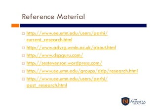 Reference Material
  http://www.ee.umn.edu/users/parhi/
   current_research.html
  http://www.advrg.wmin.ac.uk/about.html

  http://www.dspguru.com/

  http://sestevenson.wordpress.com/

  http://www.ee.umn.edu/groups/ddp/research.html

  http://www.ee.umn.edu/users/parhi/

   past_research.html
 
