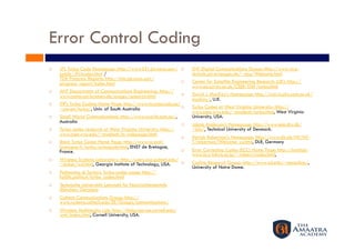 Error Control Coding
    JPL Turbo Code Homepage: http://www331.jpl.nasa.gov/            LNT Digital Communications Group: http://www-nt.e-
     public/JPLtcodes.html /                                          technik.uni-erlangen.de/~dcg/Welcome.html
     TDA Progress Reports: http://tda.jpl.nasa.gov/
     progress_report/index.html                                      Center for Satellite Engineering Research (UK): http://
                                                                      www.ee.surrey.ac.uk/CSER/DSP/turbo.html
    ANT Department of Communications Engineering: http://
     www.comm.uni-bremen.de/pages/research.html                      David J. MacKay's Homepage: http://wol.ra.phy.cam.ac.uk/
                                                                      mackay/, U.K.
    ITR's Turbo Coding Home Page: http://www.itr.unisa.edu.au/
     ~steven/turbo/, Univ. of South Australia                        Turbo Codes at West Virginia University: http://
                                                                      www.csee.wvu.edu/~mvalenti/turbo.html, West Virginia
    Small World Communications: http://www.sworld.com.au/,           University, USA.
     Australia
                                                                     Jakob Anderson's Homepage: http://www.tele.dtu.dk/
    Turbo codes research at West Virginia University: http://        ~jda/, Technical University of Denmark.
     www.csee.wvu.edu/~mvalenti/tc-webpages.html
                                                                     Patrick Robertson's Homepage: http://www.dlr.de/NT/NT-
    Block Turbo Codes Home Page: http://www-sc.enst-                 T/robertson/Welcome_us.html, DLR, Germany
     bretagne.fr/turbo/principale.html, ENST de Bretagne,
     France.                                                         Error Correcting Codes (ECC) Home Page: http://imailab-
                                                                      www.iis.u-tokyo.ac.jp/~robert/codes.html,
    Wireless Systems Laboratory: http://users.ece.gatech.edu/
     ~stuber/wsl.html, Georgia Institute of Technology, USA.         Coding Research Group: http://www.nd.edu/~eecoding/,
                                                                      University of Notre Dame.
    Politecnico di Torino's Turbo-codes page: http://
     hp0tlc.polito.it/turbo_codes.html
    Technische Universität Lehrstuhl für Nachrichtentechnik
     München, Germany
    Caltech Communications Group: http://
     www.systems.caltech.edu/EE/Groups/communications/
    Wireless Multimedia Lab: http://limburger.ee.cornell.edu/
     wml/index.html, Cornell University, USA.
 