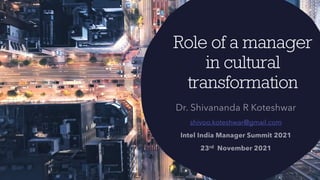 Role of a manager
in cultural
transformation
shivoo.koteshwar@gmail.com
 