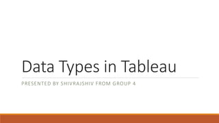 Data Types in Tableau
PRESENTED BY SHIVRAJSHIV FROM GROUP 4
 