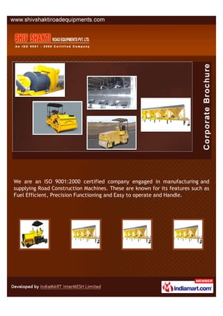 We are an ISO 9001:2000 certified company engaged in manufacturing and
supplying Road Construction Machines. These are known for its features such as
Fuel Efficient, Precision Functioning and Easy to operate and Handle.
 