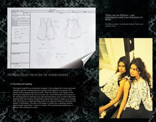 There are no failures - just
experiences and your reactions to
them.”
Tom Krause quotes ( motivational speaker, Teacher and
Coach, b.1934)
Production Process of Embroidery
(1) Punching and Sampling
The sketch created by an embroidery designer is first enlarged by 6 times and traced
manually, and the resulting drawing is posted on the digitizer of a special CAD
system called computer punching system. When the outlines of the shapes on the
drawing are digitized by the use of a mouse, the system determines the locations of
the stitching point by referring to pre-specified parameters such as stitch width, then
translate them into machine interpretative pattern data which is output on to a floppy
disk. This process is called punching which is an important element to determine the
quality of embroidery. The data on the floppy is loaded into a sampling machine
whose length ranges from 1 meter to 4 meters. The manufactured sample piece is
shown to the customers for order.
 