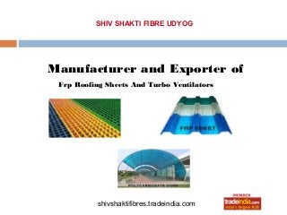 SHIV SHAKTI FIBRE UDYOG




Manufacturer and Exporter of
 Frp Roofing Sheets And Turbo Ventilators




           shivshaktifibres.tradeindia.com
 