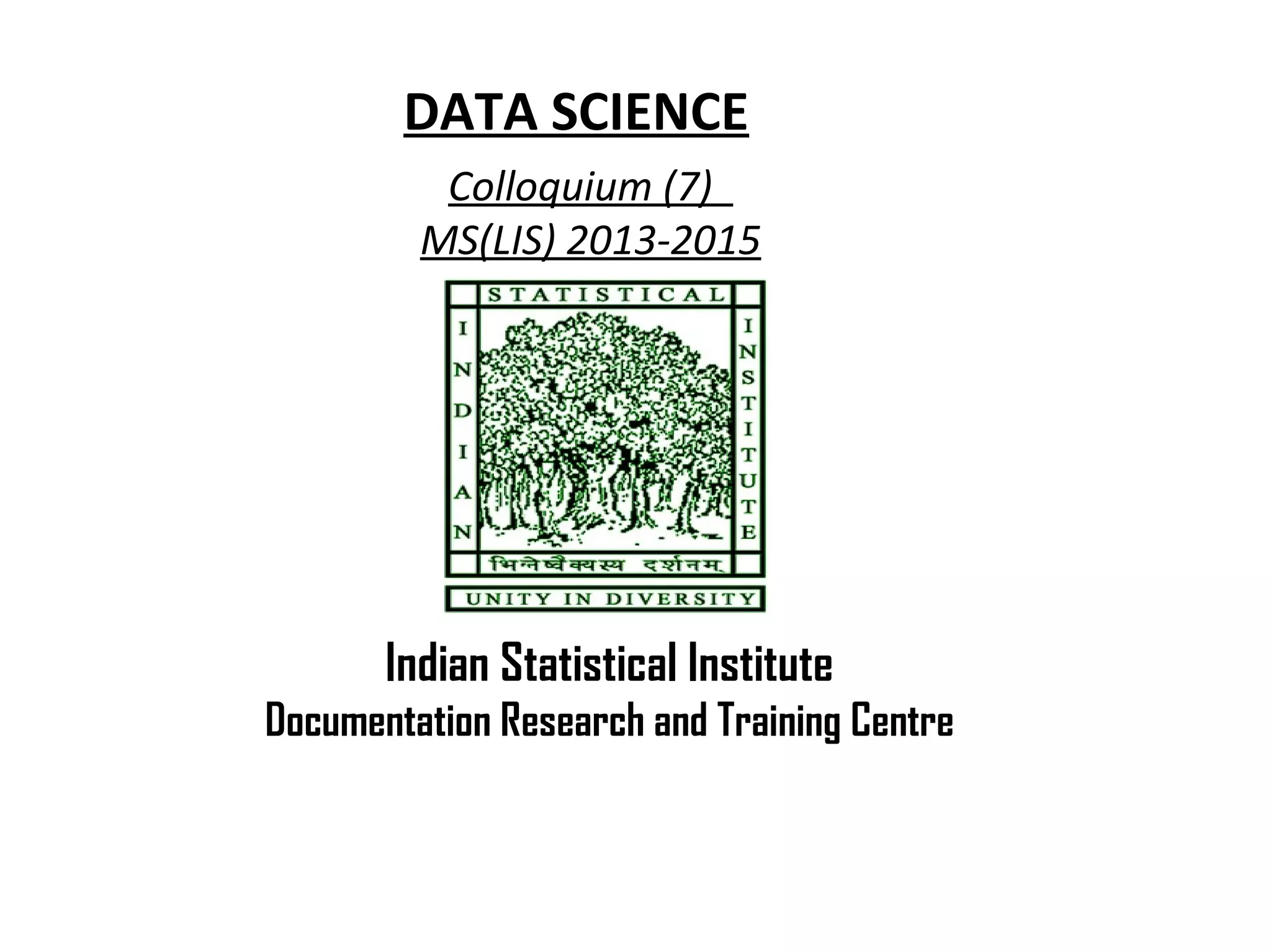 DATA SCIENCE
Colloquium (7)
MS(LIS) 2013-2015
Indian Statistical Institute
Documentation Research and Training Centre
 
