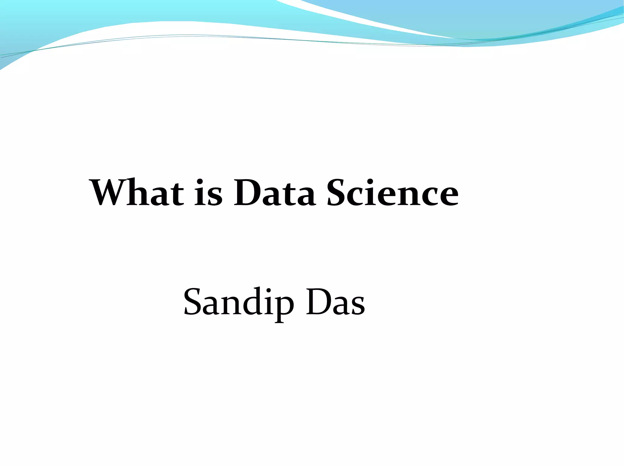 What is Data Science
Sandip Das
 