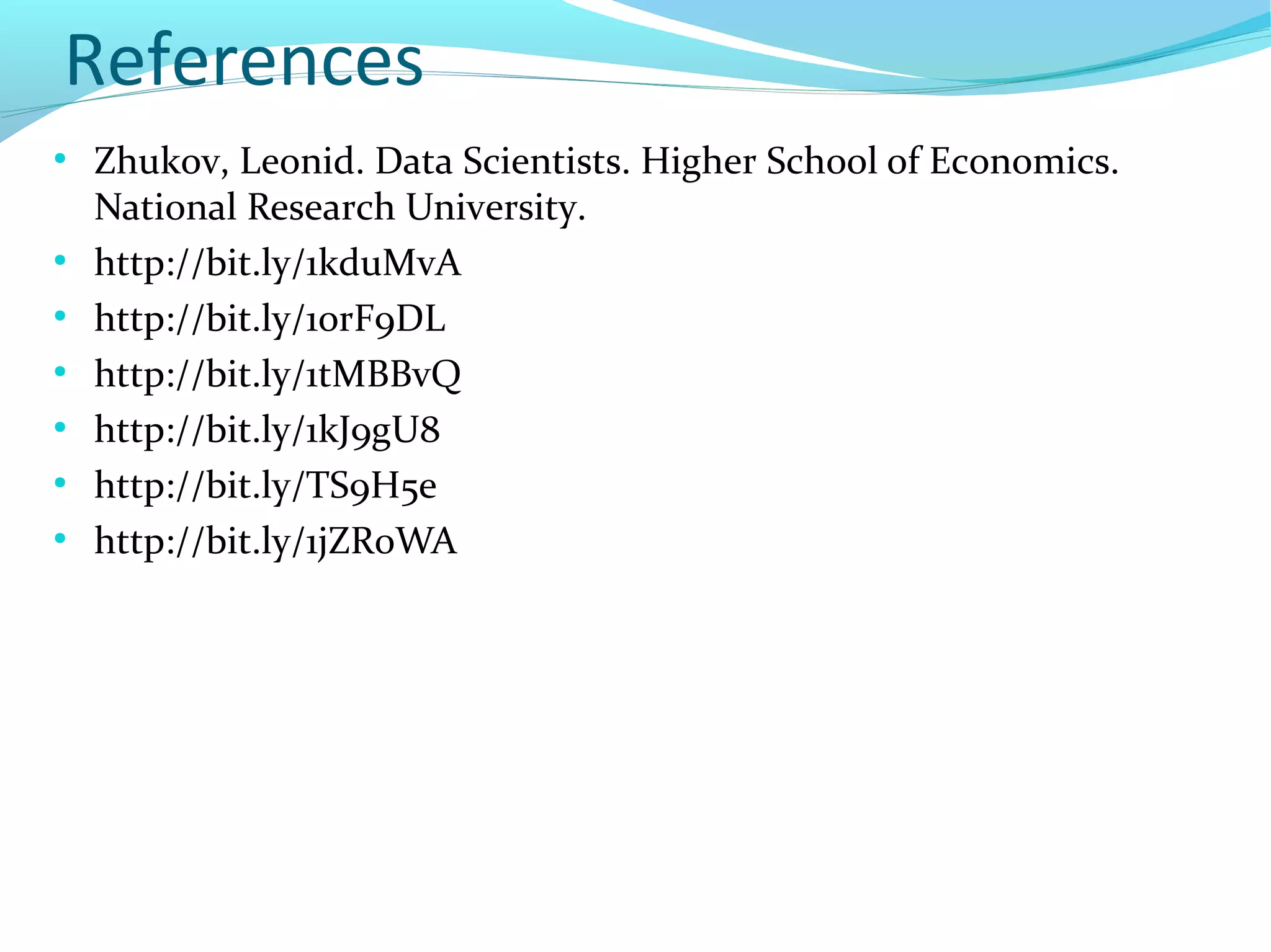 References
●
Zhukov, Leonid. Data Scientists. Higher School of Economics.
National Research University.
●
http://bit.ly/1kduMvA
●
http://bit.ly/1orF9DL
●
http://bit.ly/1tMBBvQ
●
http://bit.ly/1kJ9gU8
●
http://bit.ly/TS9H5e
●
http://bit.ly/1jZR0WA
 