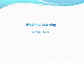 Machine Learning
Samhati Soor
 