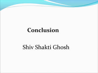 Conclusion
Shiv Shakti Ghosh
 