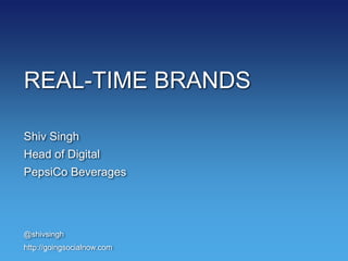 REAL-TIME BRANDS
Shiv Singh
Head of Digital
PepsiCo Beverages
@shivsingh
http://goingsocialnow.com
 