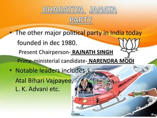 • The other major political party in India today
founded in dec 1980.
Present Chairperson- RAJNATH SINGH
Prime-ministerial candidate- NARENDRA MODI
• Notable leaders includes
Atal Bihari Vajpayee,
L. K. Advani etc.
 
