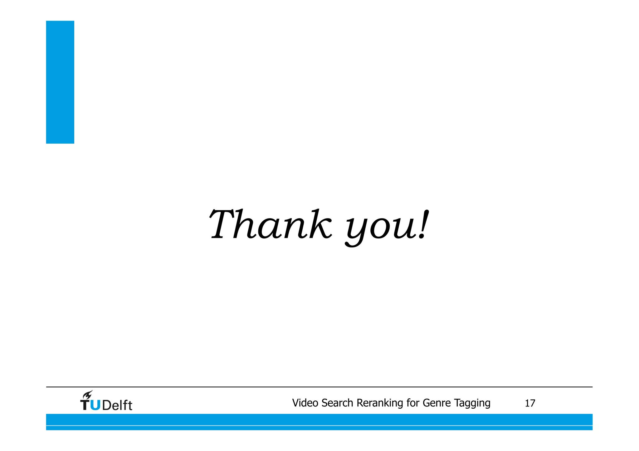 Thank you!



 Visual similarity measures for semantic Genre retrieval
             Video Search Reranking for video Tagging	
    17
 